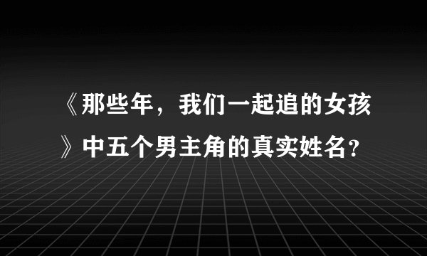 《那些年，我们一起追的女孩》中五个男主角的真实姓名？