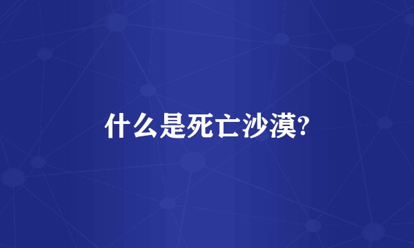 什么是死亡沙漠?