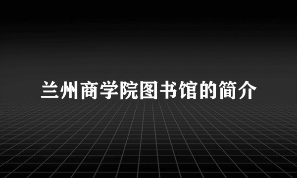 兰州商学院图书馆的简介