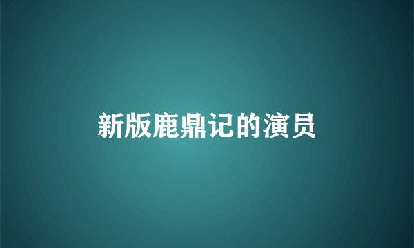 新版鹿鼎记的演员