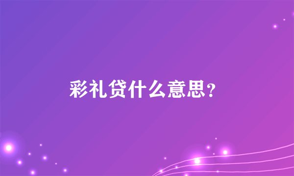 彩礼贷什么意思？