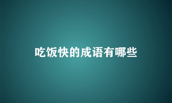 吃饭快的成语有哪些