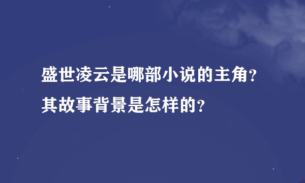 盛世凌云是哪部小说的主角？其故事背景是怎样的？