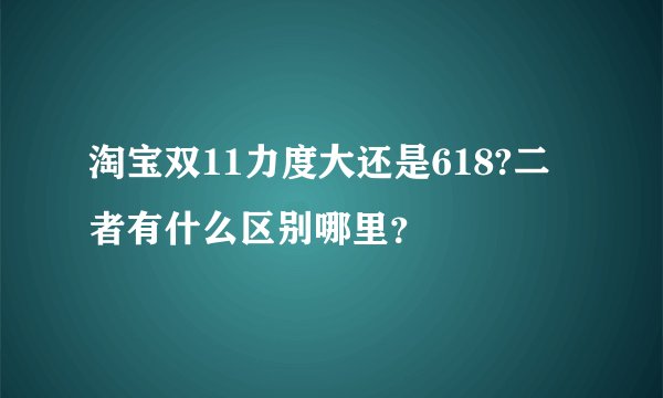 淘宝双11力度大还是618?二者有什么区别哪里？