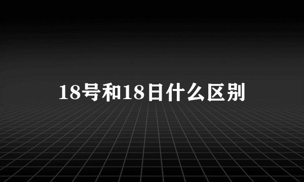 18号和18日什么区别