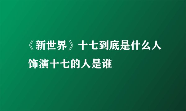 《新世界》十七到底是什么人 饰演十七的人是谁
