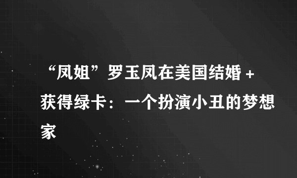 “凤姐”罗玉凤在美国结婚＋获得绿卡：一个扮演小丑的梦想家