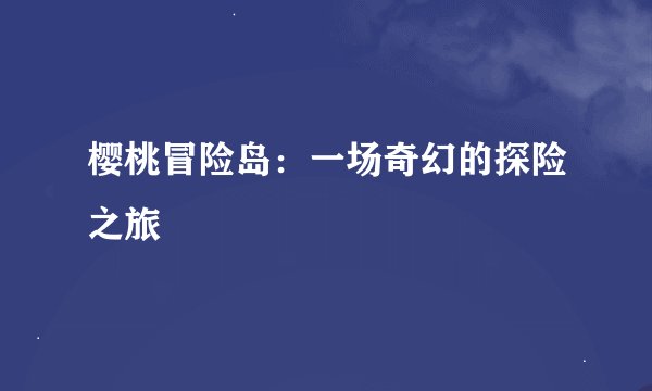 樱桃冒险岛：一场奇幻的探险之旅