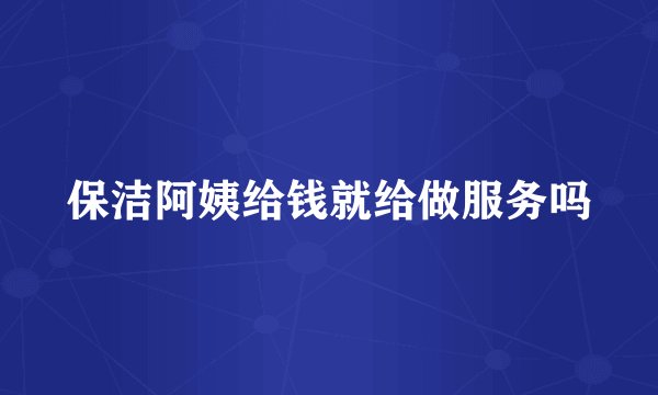 保洁阿姨给钱就给做服务吗