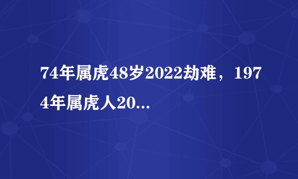 74年属虎48岁2022劫难，1974年属虎人2022年运势运程