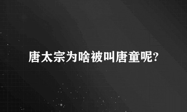 唐太宗为啥被叫唐童呢?