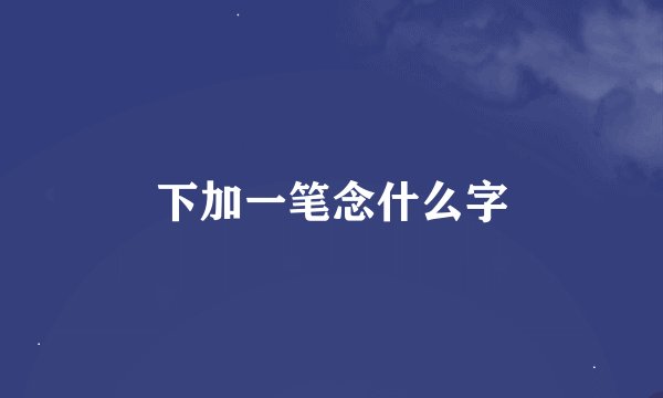 下加一笔念什么字