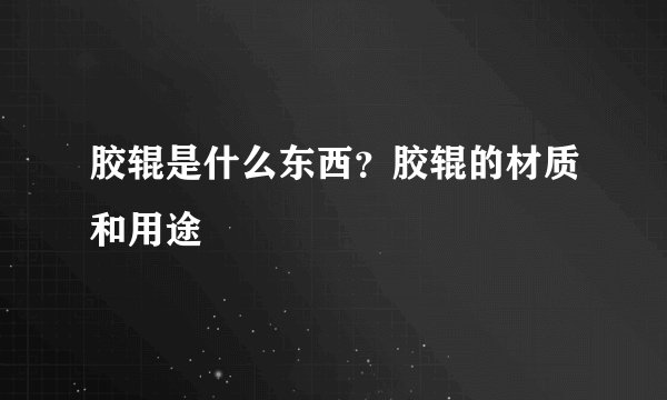 胶辊是什么东西？胶辊的材质和用途