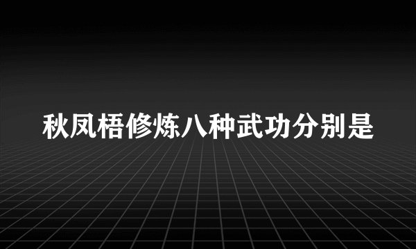 秋凤梧修炼八种武功分别是