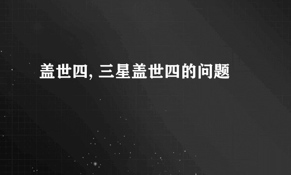 盖世四, 三星盖世四的问题