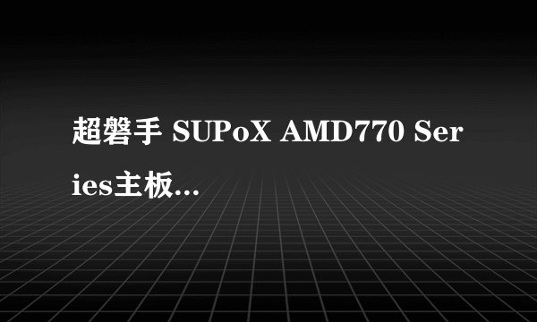 超磐手 SUPoX AMD770 Series主板能支持怎样的cpu和显卡？