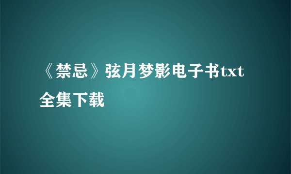 《禁忌》弦月梦影电子书txt全集下载