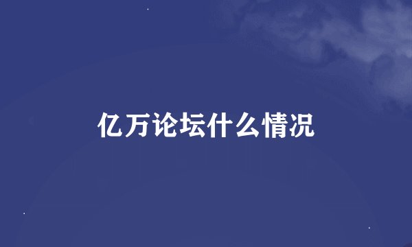 亿万论坛什么情况