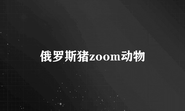 俄罗斯猪zoom动物