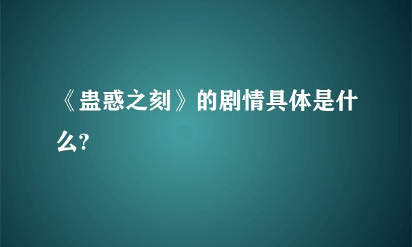 《蛊惑之刻》的剧情具体是什么?