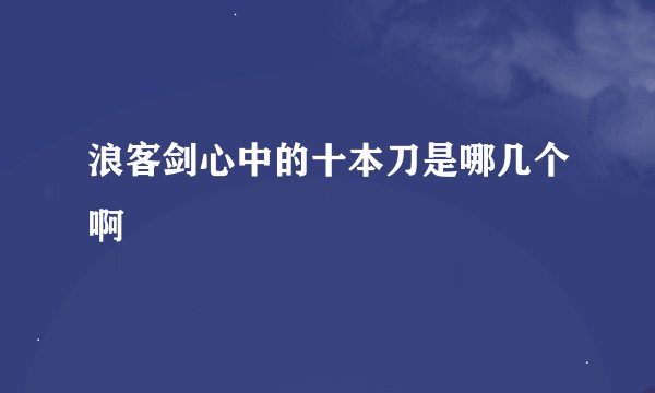 浪客剑心中的十本刀是哪几个啊