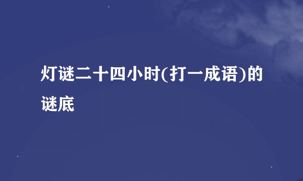 灯谜二十四小时(打一成语)的谜底