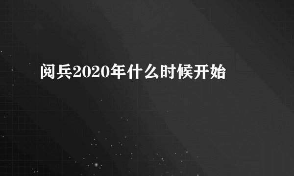 阅兵2020年什么时候开始