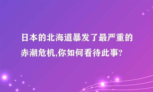 日本的北海道暴发了最严重的赤潮危机,你如何看待此事?