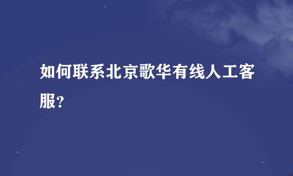 如何联系北京歌华有线人工客服？