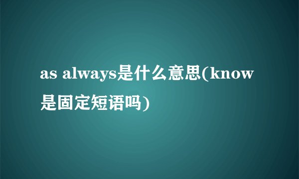 as always是什么意思(know是固定短语吗)