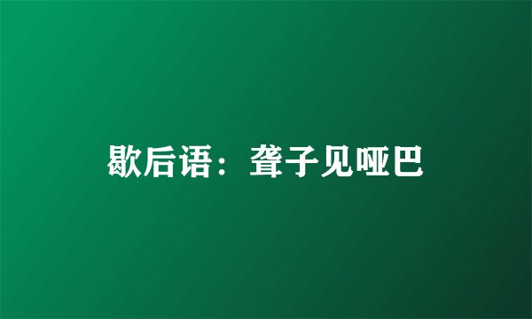 歇后语：聋子见哑巴