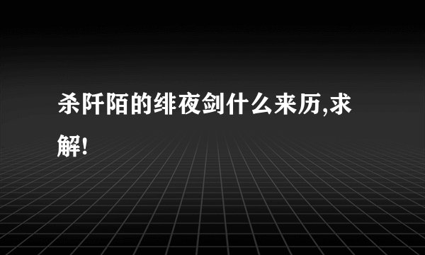 杀阡陌的绯夜剑什么来历,求解!