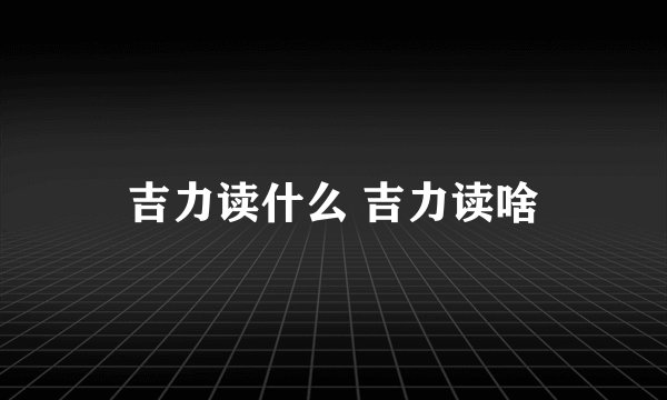 吉力读什么 吉力读啥