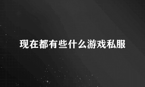 现在都有些什么游戏私服
