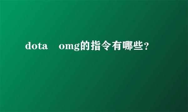 dota omg的指令有哪些？