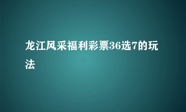 龙江风采福利彩票36选7的玩法