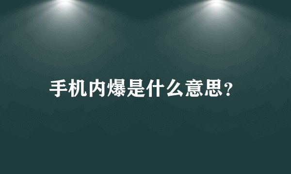 手机内爆是什么意思？