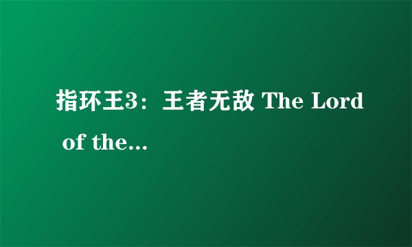 指环王3：王者无敌 The Lord of the Rings: The Return of the King (2003)全集未删减高清版免费下载