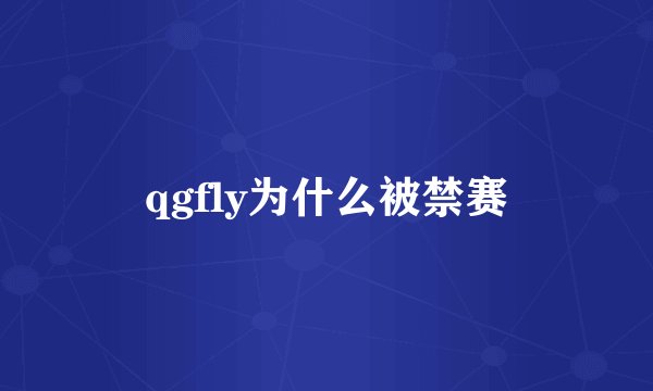 qgfly为什么被禁赛