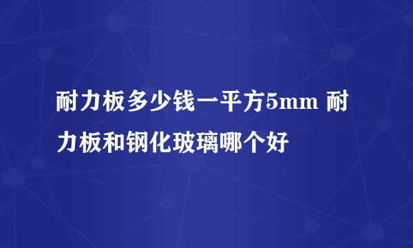 耐力板多少钱一平方5mm 耐力板和钢化玻璃哪个好
