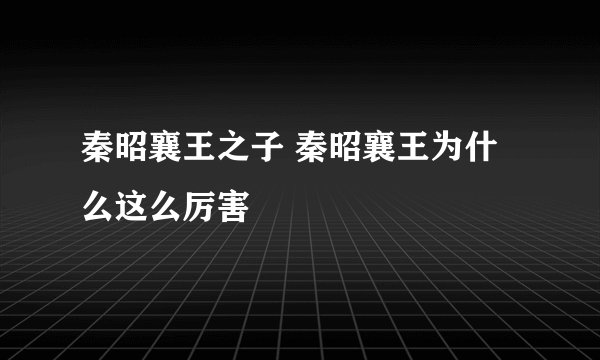 秦昭襄王之子 秦昭襄王为什么这么厉害
