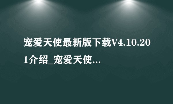 宠爱天使最新版下载V4.10.201介绍_宠爱天使最新版下载V4.10.201是什么