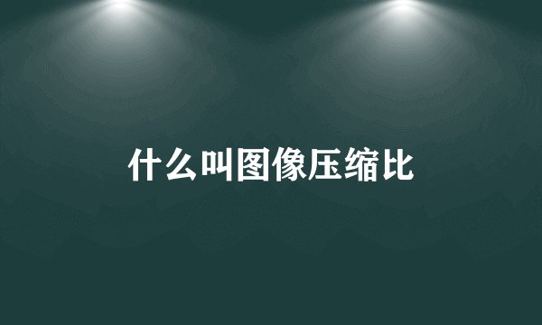 什么叫图像压缩比