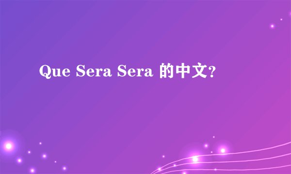 Que Sera Sera 的中文？