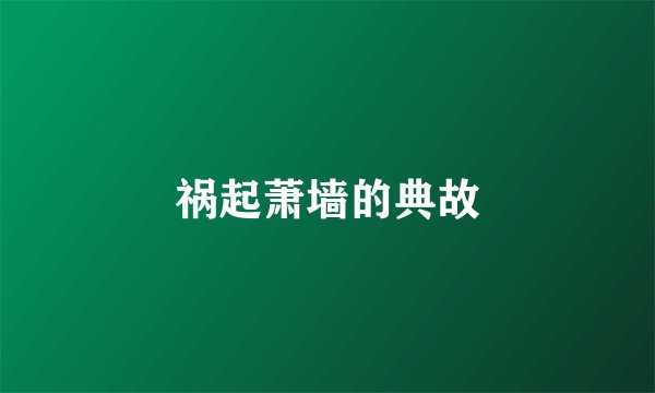 祸起萧墙的典故