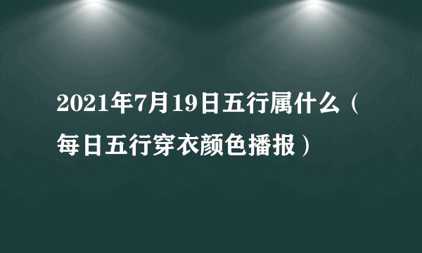 2021年7月19日五行属什么（每日五行穿衣颜色播报）