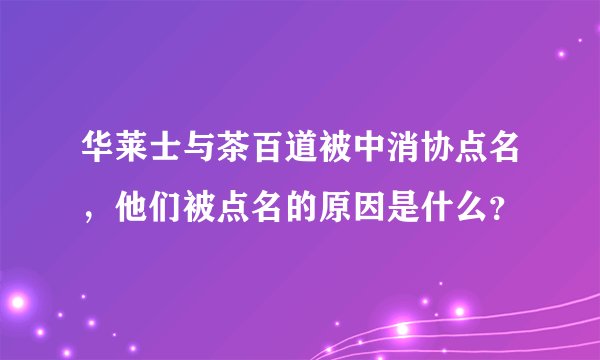 华莱士与茶百道被中消协点名，他们被点名的原因是什么？