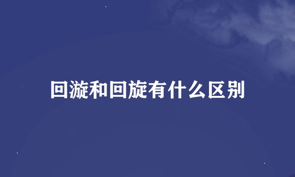 回漩和回旋有什么区别