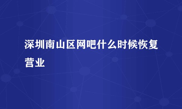 深圳南山区网吧什么时候恢复营业