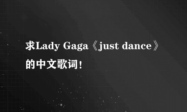 求Lady Gaga《just dance》的中文歌词！